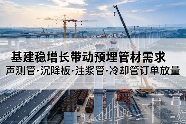 台江基建稳增长带动预埋监测管材需求，声测管、沉降板、注浆管订单持续放量