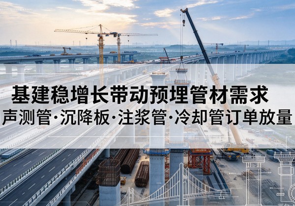 台江基建稳增长带动预埋监测管材需求，声测管、沉降板、注浆管订单持续放量